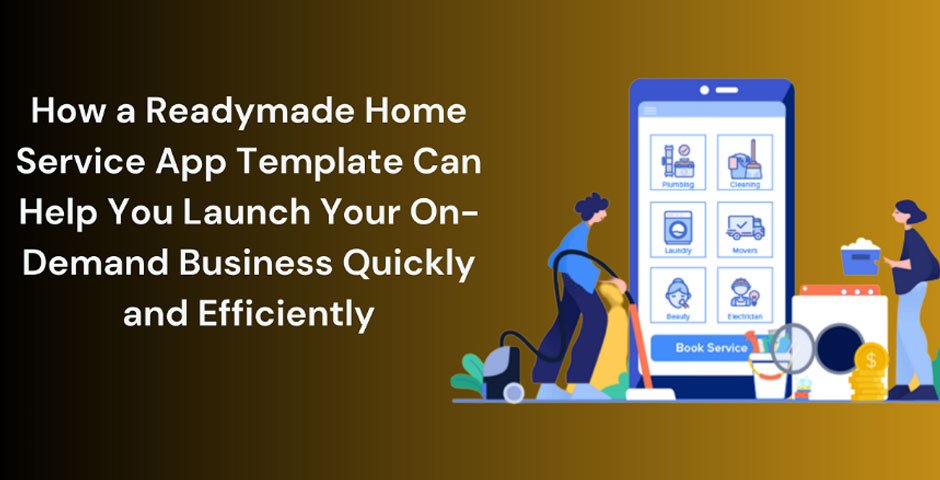 How a Readymade Home Service App Template Can Help You Launch Your On-Demand Business Quickly and Efficiently